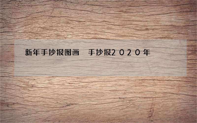 新年手抄报图画 手抄报2020年
